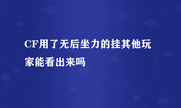 CF用了无后坐力的挂其他玩家能看出来吗