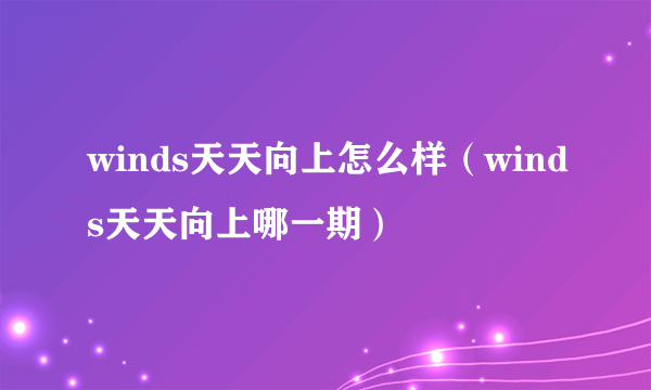 winds天天向上怎么样（winds天天向上哪一期）