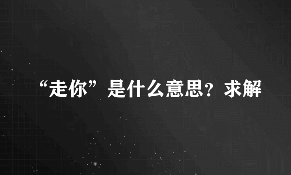 “走你”是什么意思？求解