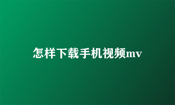 怎样下载手机视频mv