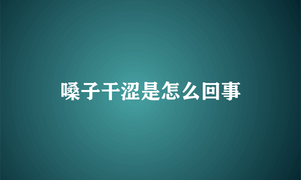 嗓子干涩是怎么回事