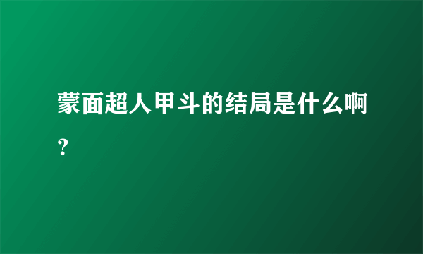 蒙面超人甲斗的结局是什么啊？