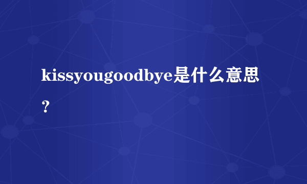 kissyougoodbye是什么意思？