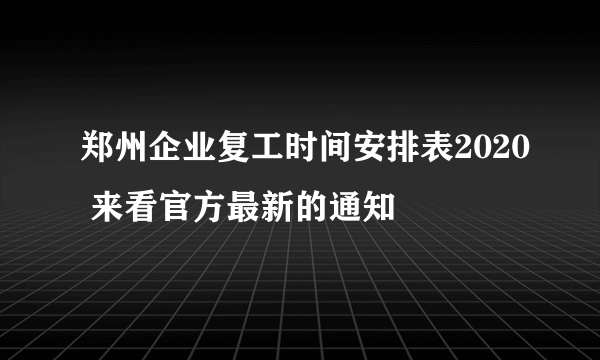 郑州企业复工时间安排表2020 来看官方最新的通知