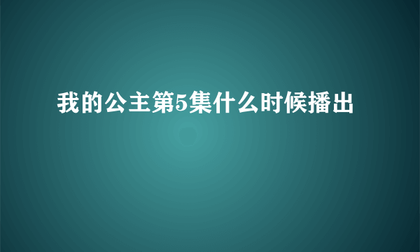 我的公主第5集什么时候播出