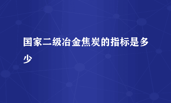 国家二级冶金焦炭的指标是多少