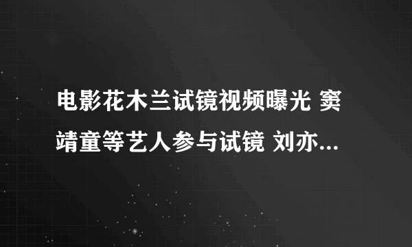 电影花木兰试镜视频曝光 窦靖童等艺人参与试镜 刘亦菲脱颖而出