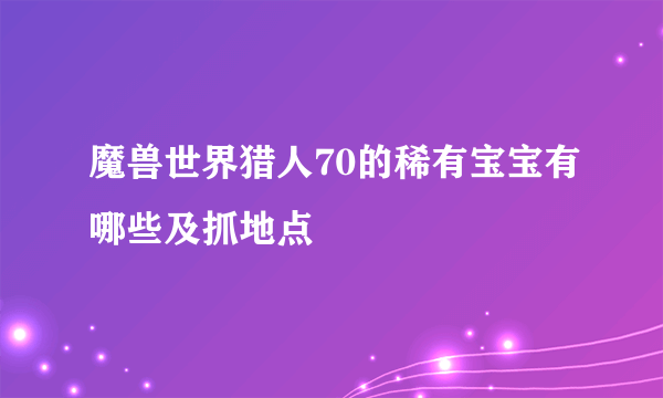 魔兽世界猎人70的稀有宝宝有哪些及抓地点