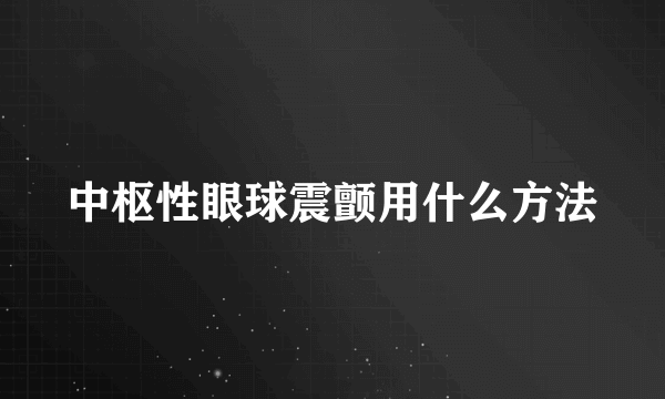 中枢性眼球震颤用什么方法