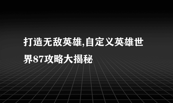 打造无敌英雄,自定义英雄世界87攻略大揭秘