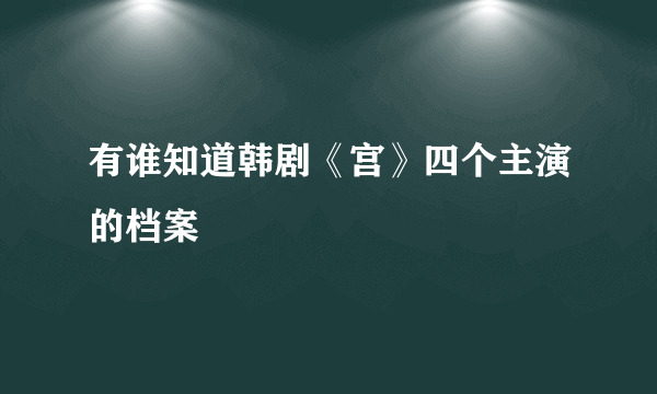 有谁知道韩剧《宫》四个主演的档案