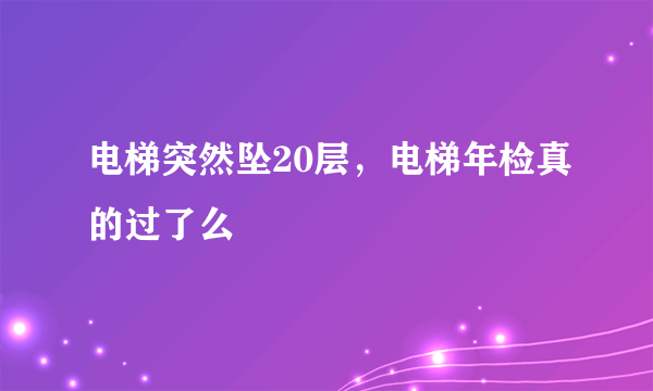 电梯突然坠20层，电梯年检真的过了么