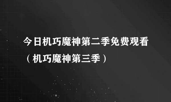 今日机巧魔神第二季免费观看（机巧魔神第三季）