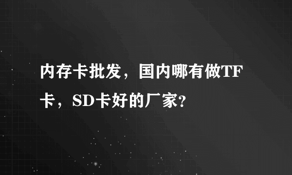 内存卡批发，国内哪有做TF卡，SD卡好的厂家？