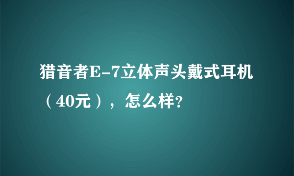 猎音者E-7立体声头戴式耳机（40元），怎么样？