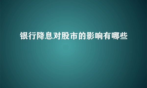 银行降息对股市的影响有哪些