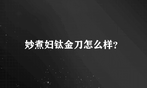 妙煮妇钛金刀怎么样？