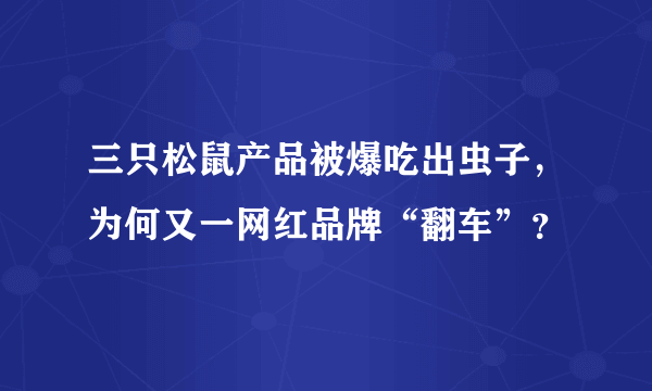 三只松鼠产品被爆吃出虫子，为何又一网红品牌“翻车”？