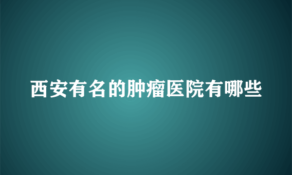 西安有名的肿瘤医院有哪些