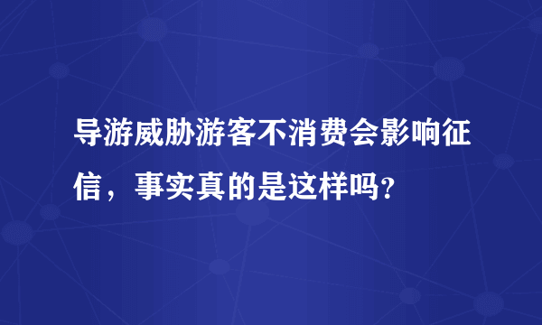 导游威胁游客不消费会影响征信，事实真的是这样吗？