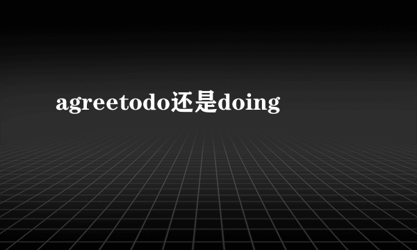 agreetodo还是doing