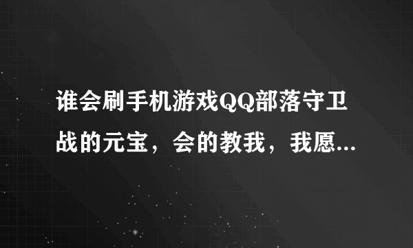 谁会刷手机游戏QQ部落守卫战的元宝，会的教我，我愿意用湖北成本钻和辽宁无成本钻，和陕西宽带Q币教程