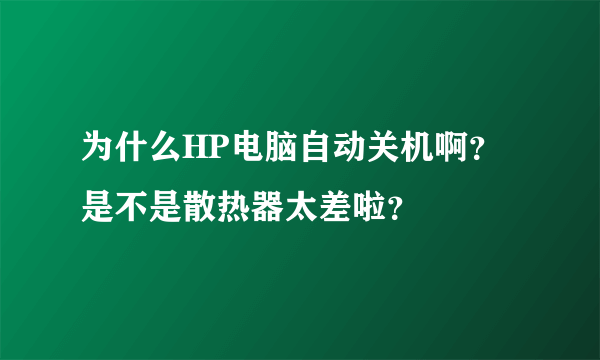 为什么HP电脑自动关机啊？是不是散热器太差啦？