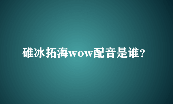 碓冰拓海wow配音是谁？