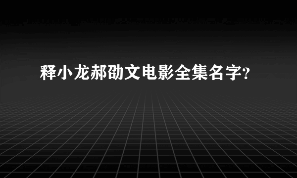 释小龙郝劭文电影全集名字？