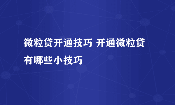 微粒贷开通技巧 开通微粒贷有哪些小技巧