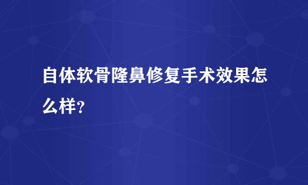 自体软骨隆鼻修复手术效果怎么样？