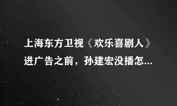 上海东方卫视《欢乐喜剧人》进广告之前，孙建宏没播怎么就打分了？