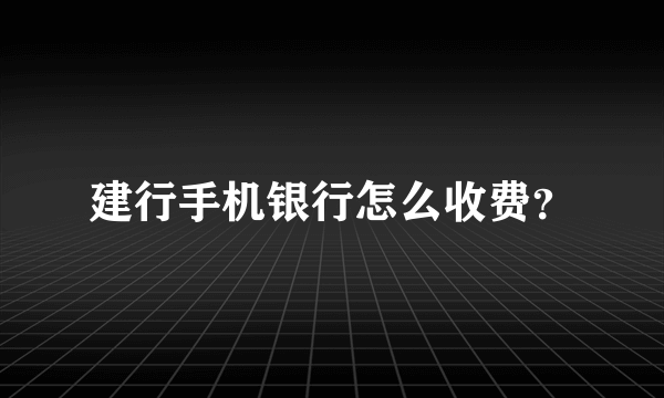 建行手机银行怎么收费？