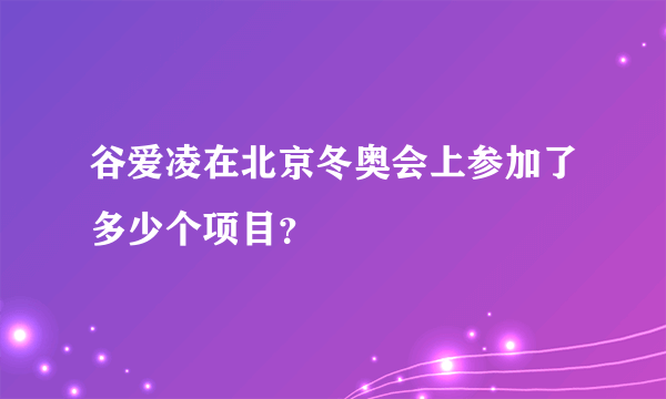 谷爱凌在北京冬奥会上参加了多少个项目？