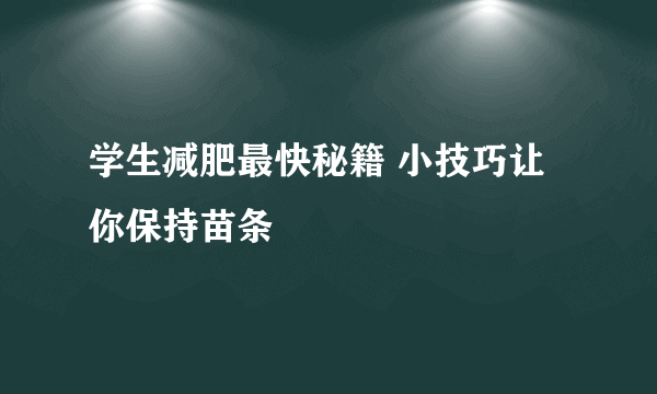 学生减肥最快秘籍 小技巧让你保持苗条