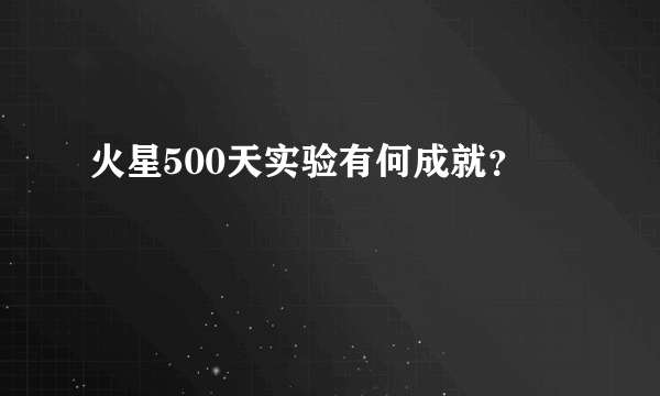 火星500天实验有何成就？