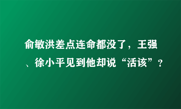 俞敏洪差点连命都没了，王强、徐小平见到他却说“活该”？