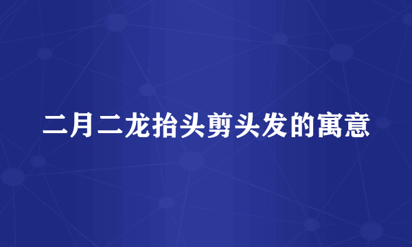 二月二龙抬头剪头发的寓意