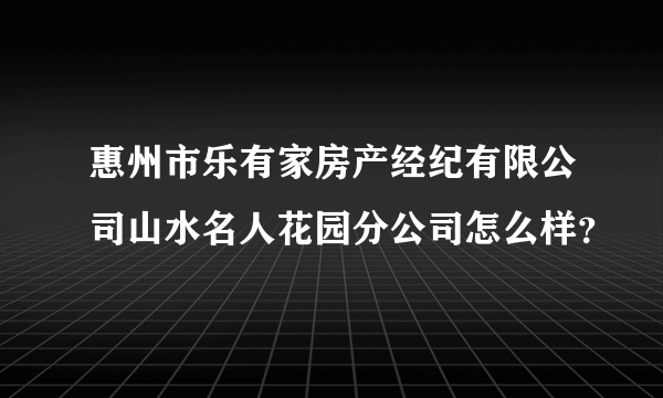 惠州市乐有家房产经纪有限公司山水名人花园分公司怎么样？