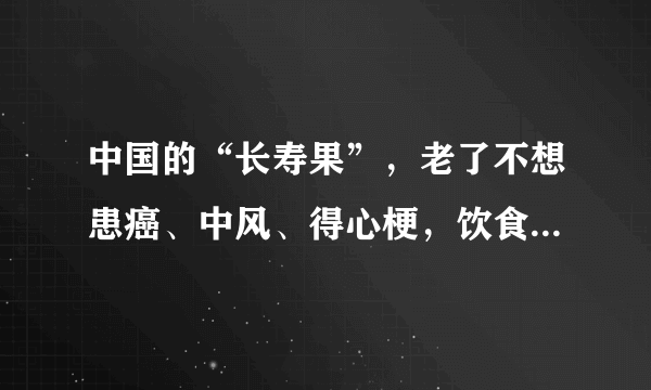 中国的“长寿果”，老了不想患癌、中风、得心梗，饮食少不了它