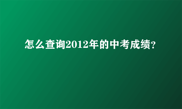 怎么查询2012年的中考成绩？