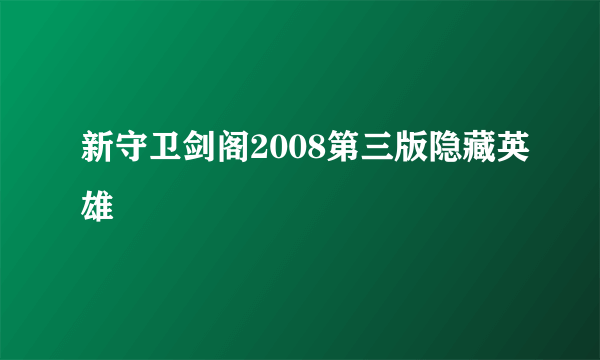 新守卫剑阁2008第三版隐藏英雄