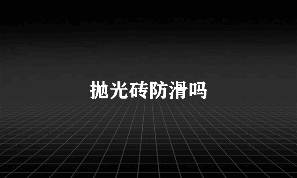 抛光砖防滑吗