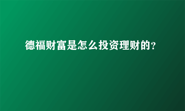 德福财富是怎么投资理财的？