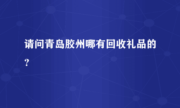 请问青岛胶州哪有回收礼品的？