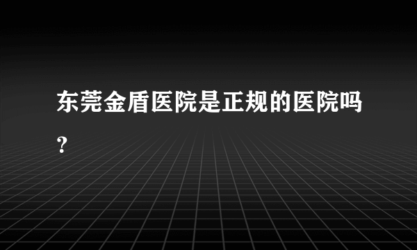 东莞金盾医院是正规的医院吗？