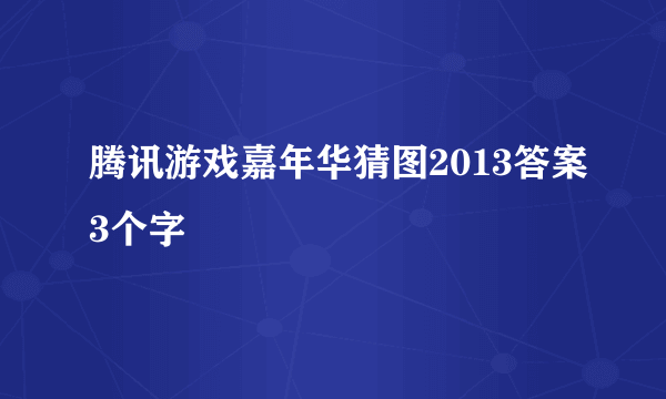 腾讯游戏嘉年华猜图2013答案3个字