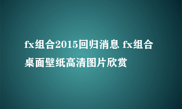 fx组合2015回归消息 fx组合桌面壁纸高清图片欣赏