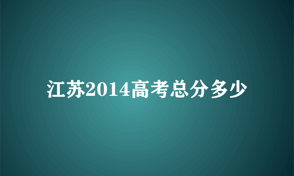 江苏2014高考总分多少