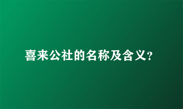 喜来公社的名称及含义？